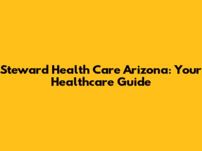 Steward Health Care Arizona: Your Healthcare Guide