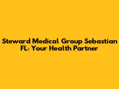 Steward Medical Group Sebastian FL: Your Health Partner