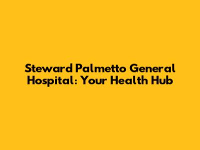 Steward Palmetto General Hospital: Your Health Hub