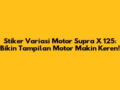 Stiker Variasi Motor Supra X 125: Bikin Tampilan Motor Makin Keren!
