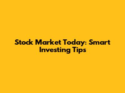 Stock Market Today: Smart Investing Tips