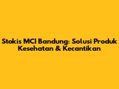 Stokis MCI Bandung: Solusi Produk Kesehatan & Kecantikan