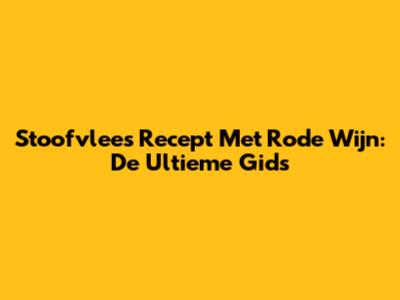 Stoofvlees Recept Met Rode Wijn: De Ultieme Gids