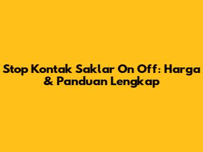 Stop Kontak Saklar On Off: Harga & Panduan Lengkap