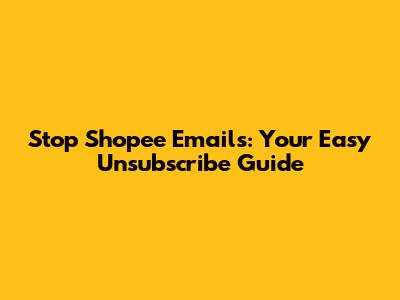 Stop Shopee Emails: Your Easy Unsubscribe Guide