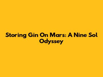 Storing Gin On Mars: A Nine Sol Odyssey