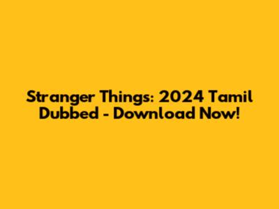 Stranger Things: 2024 Tamil Dubbed - Download Now!