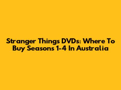 Stranger Things DVDs: Where To Buy Seasons 1-4 In Australia
