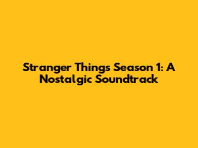 Stranger Things Season 1: A Nostalgic Soundtrack