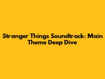 Stranger Things Soundtrack: Main Theme Deep Dive