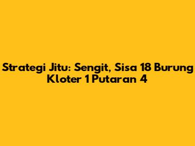 Strategi Jitu: Sengit, Sisa 18 Burung Kloter 1 Putaran 4
