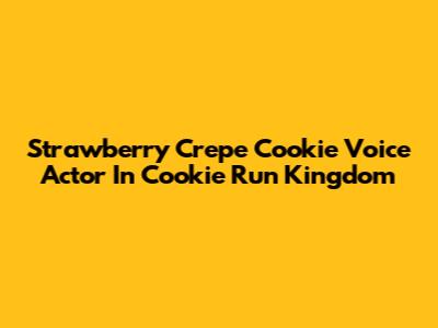 Strawberry Crepe Cookie Voice Actor In Cookie Run Kingdom