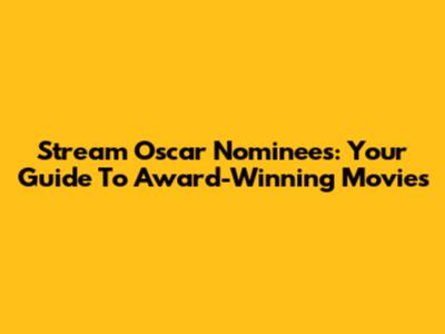 Stream Oscar Nominees: Your Guide To Award-Winning Movies