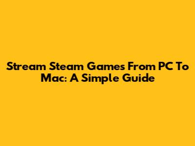 Stream Steam Games From PC To Mac: A Simple Guide