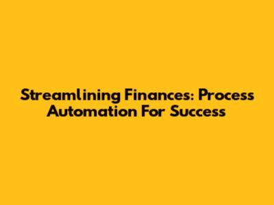 Streamlining Finances: Process Automation For Success