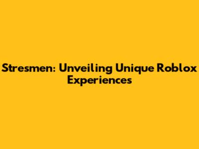 Stresmen: Unveiling Unique Roblox Experiences