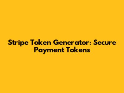 Stripe Token Generator: Secure Payment Tokens