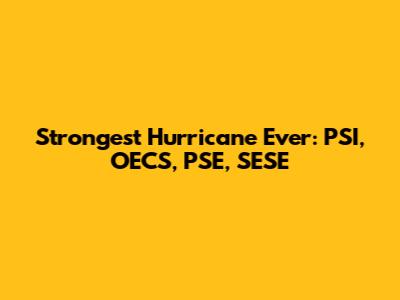 Strongest Hurricane Ever: PSI, OECS, PSE, SESE