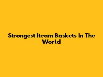 Strongest Iteam Baskets In The World