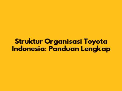 Struktur Organisasi Toyota Indonesia: Panduan Lengkap