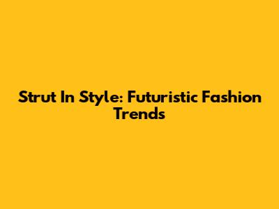 Strut In Style: Futuristic Fashion Trends