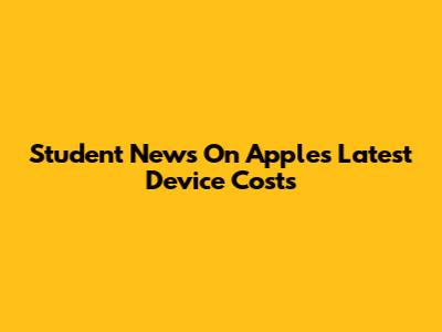 Student News On Apple's Latest Device Costs