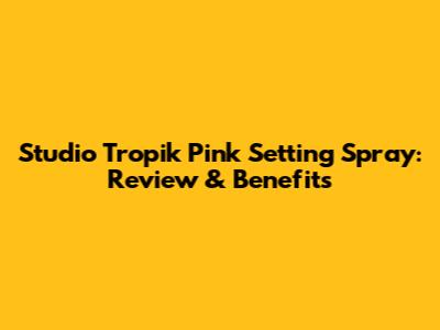 Studio Tropik Pink Setting Spray: Review & Benefits