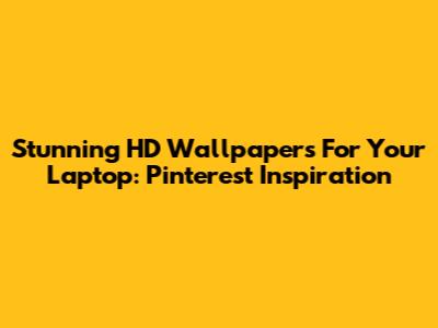 Stunning HD Wallpapers For Your Laptop: Pinterest Inspiration
