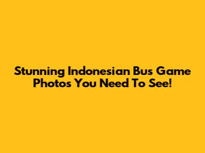 Stunning Indonesian Bus Game Photos You Need To See!
