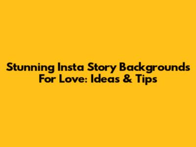Stunning Insta Story Backgrounds For Love: Ideas & Tips