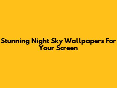 Stunning Night Sky Wallpapers For Your Screen