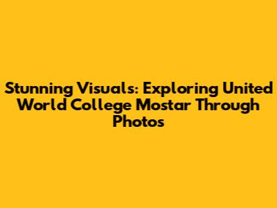 Stunning Visuals: Exploring United World College Mostar Through Photos
