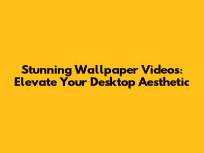 Stunning Wallpaper Videos: Elevate Your Desktop Aesthetic