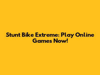 Stunt Bike Extreme: Play Online Games Now!
