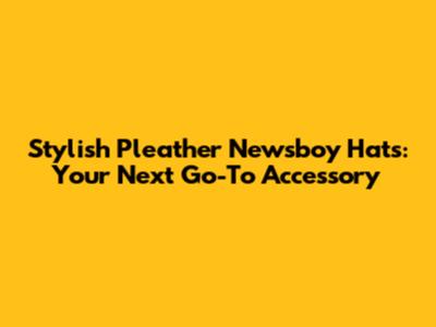 Stylish Pleather Newsboy Hats: Your Next Go-To Accessory