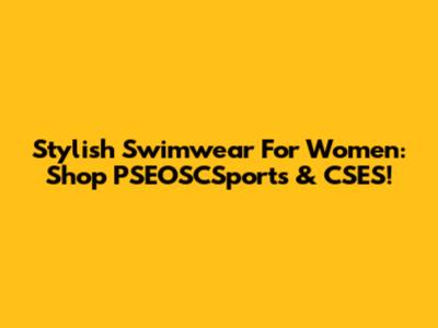 Stylish Swimwear For Women: Shop PSEOSCSports & CSES!