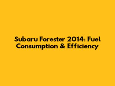 Subaru Forester 2014: Fuel Consumption & Efficiency