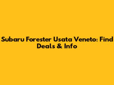 Subaru Forester Usata Veneto: Find Deals & Info