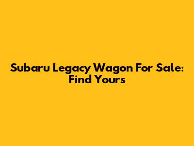 Subaru Legacy Wagon For Sale: Find Yours