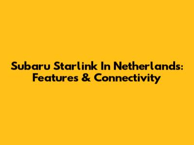 Subaru Starlink In Netherlands: Features & Connectivity
