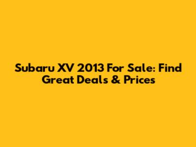 Subaru XV 2013 For Sale: Find Great Deals & Prices