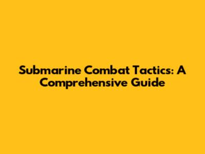 Submarine Combat Tactics: A Comprehensive Guide