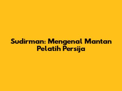 Sudirman: Mengenal Mantan Pelatih Persija