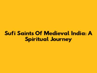 Sufi Saints Of Medieval India: A Spiritual Journey