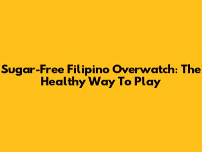 Sugar-Free Filipino Overwatch: The Healthy Way To Play