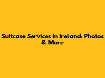 Suitcase Services In Ireland: Photos & More