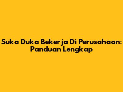 Suka Duka Bekerja Di Perusahaan: Panduan Lengkap