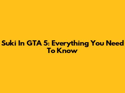 Suki In GTA 5: Everything You Need To Know