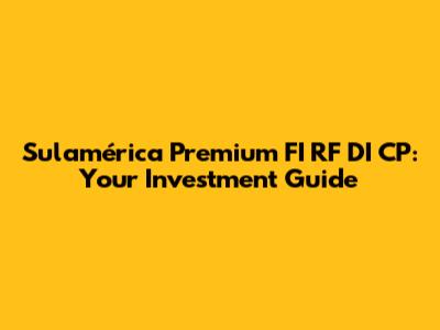 Sulamérica Premium FI RF DI CP: Your Investment Guide