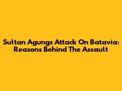 Sultan Agung's Attack On Batavia: Reasons Behind The Assault